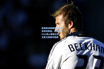 奥莱报深度解析阿根廷世界杯阵容，梅西领衔15人核心框架已定，卫冕之路基石稳固