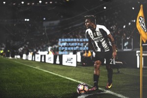 首届梅西杯青年足球锦标赛12月鸣锣开战 巴萨曼城等豪门青训齐聚绿茵