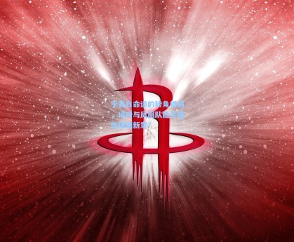 于各自命运的转角相遇，周琦与凤凰队能否撞出璀璨新章？