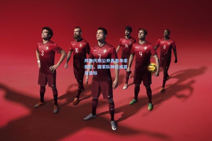 阿勒代斯公开表态寻求回归，国家队帅位成首选目标