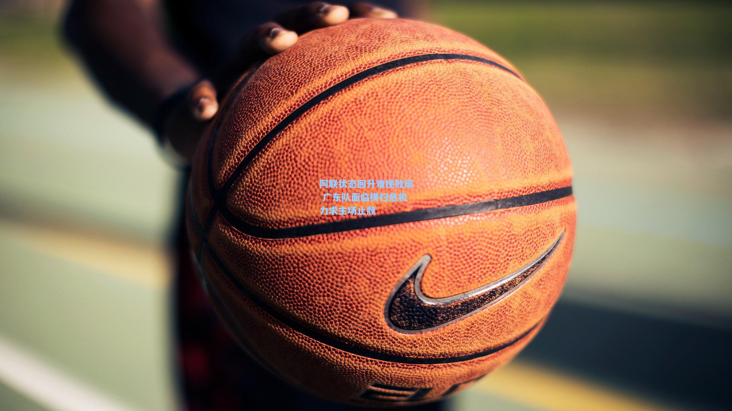 阿联状态回升难挽败局 广东队面临横扫危机力求主场止颓