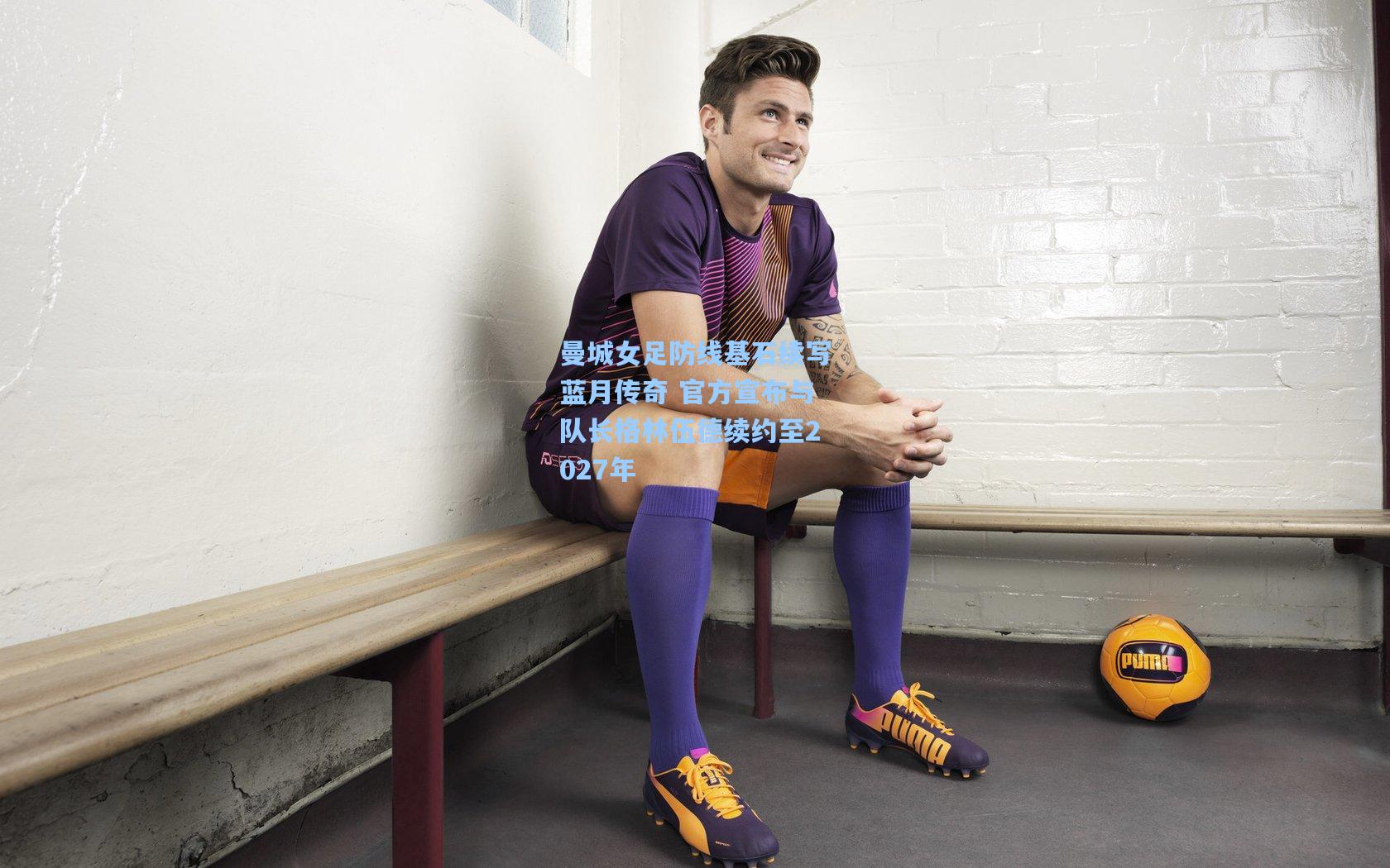 曼城女足防线基石续写蓝月传奇 官方宣布与队长格林伍德续约至2027年