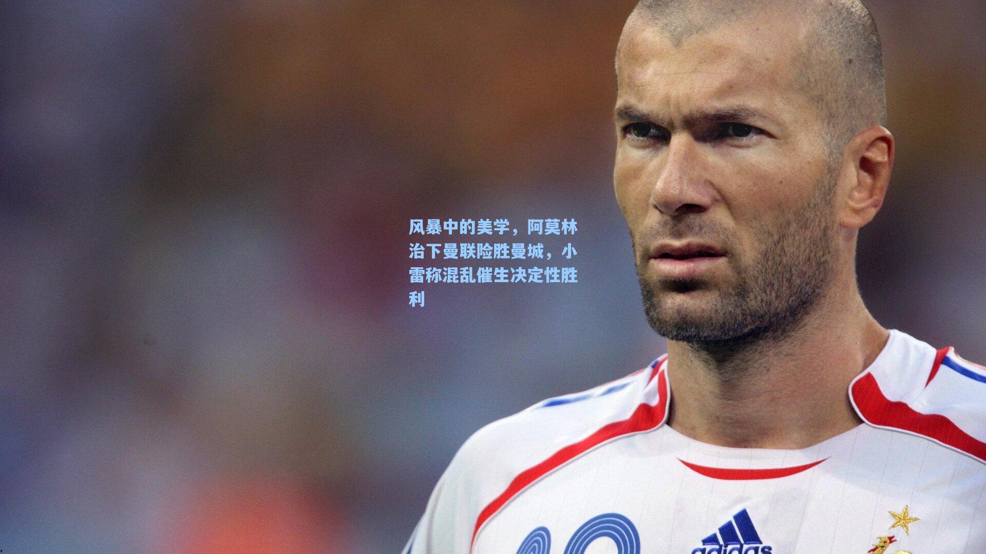 风暴中的美学,阿莫林治下曼联险胜曼城,小雷称混乱催生决定性胜利