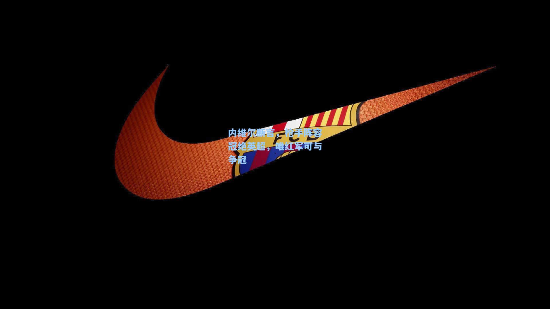 内维尔断言，枪手阵容冠绝英超，唯红军可与争冠