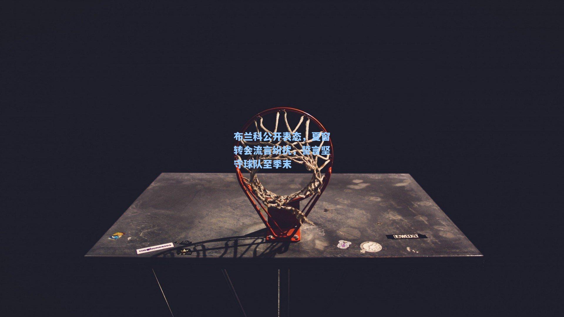 布兰科公开表态，夏窗转会流言纷扰，誓言坚守球队至季末