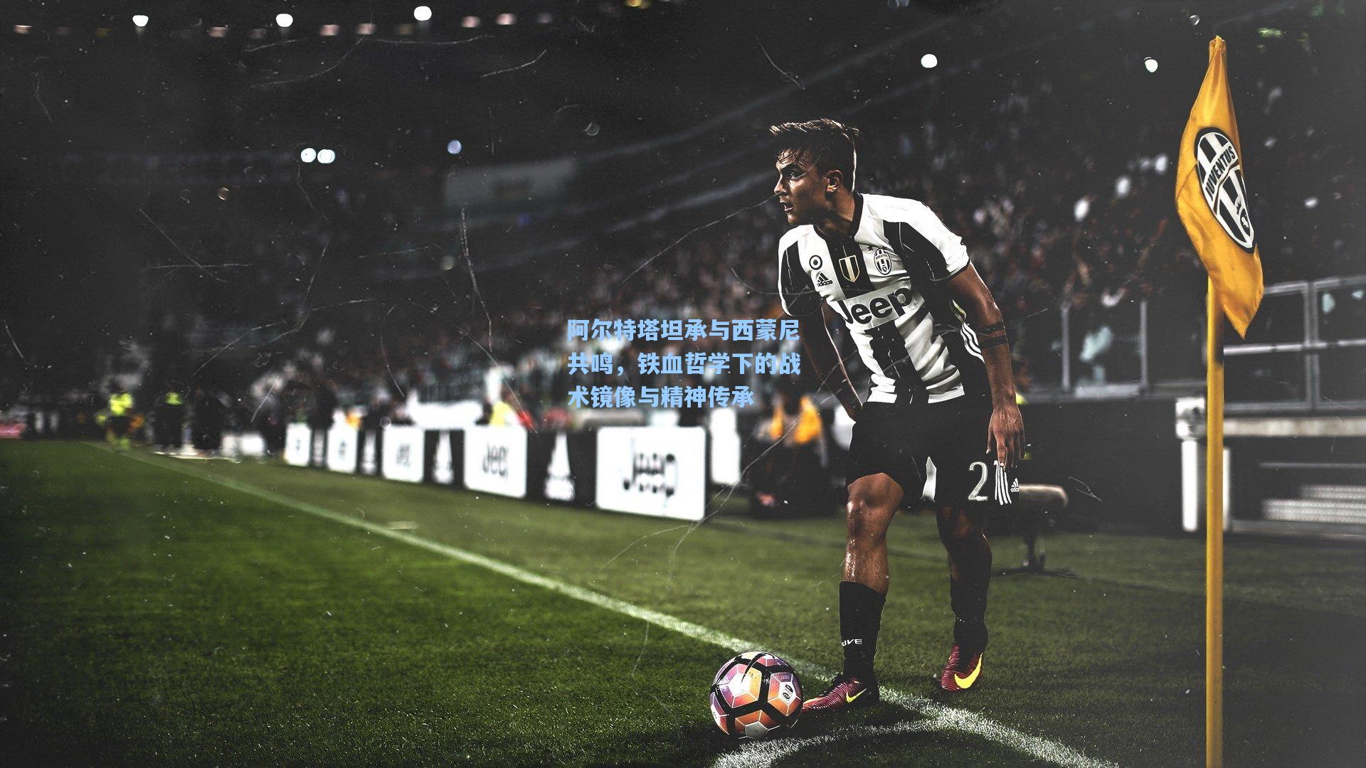 阿尔特塔坦承与西蒙尼共鸣，铁血哲学下的战术镜像与精神传承