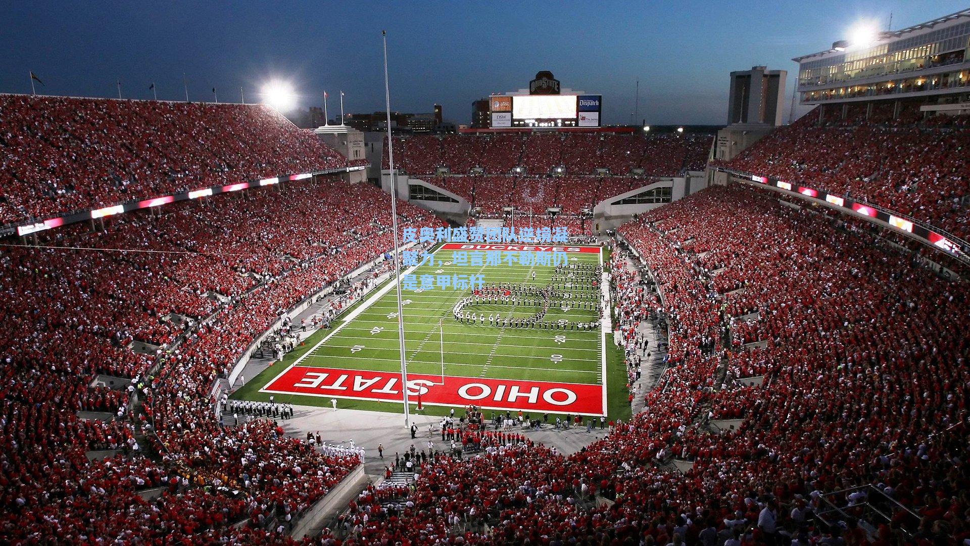 皮奥利盛赞团队逆境凝聚力，坦言那不勒斯仍是意甲标杆