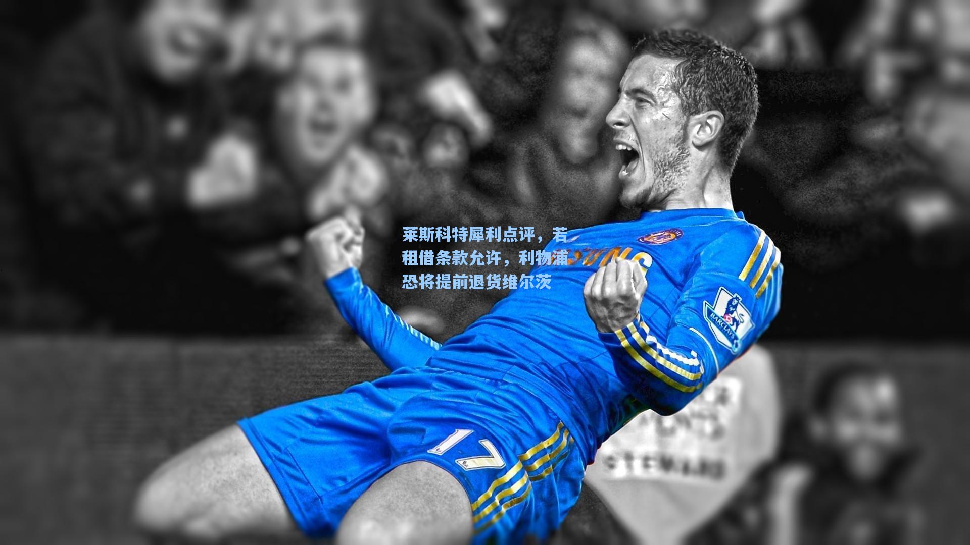 莱斯科特犀利点评，若租借条款允许，利物浦恐将提前退货维尔茨