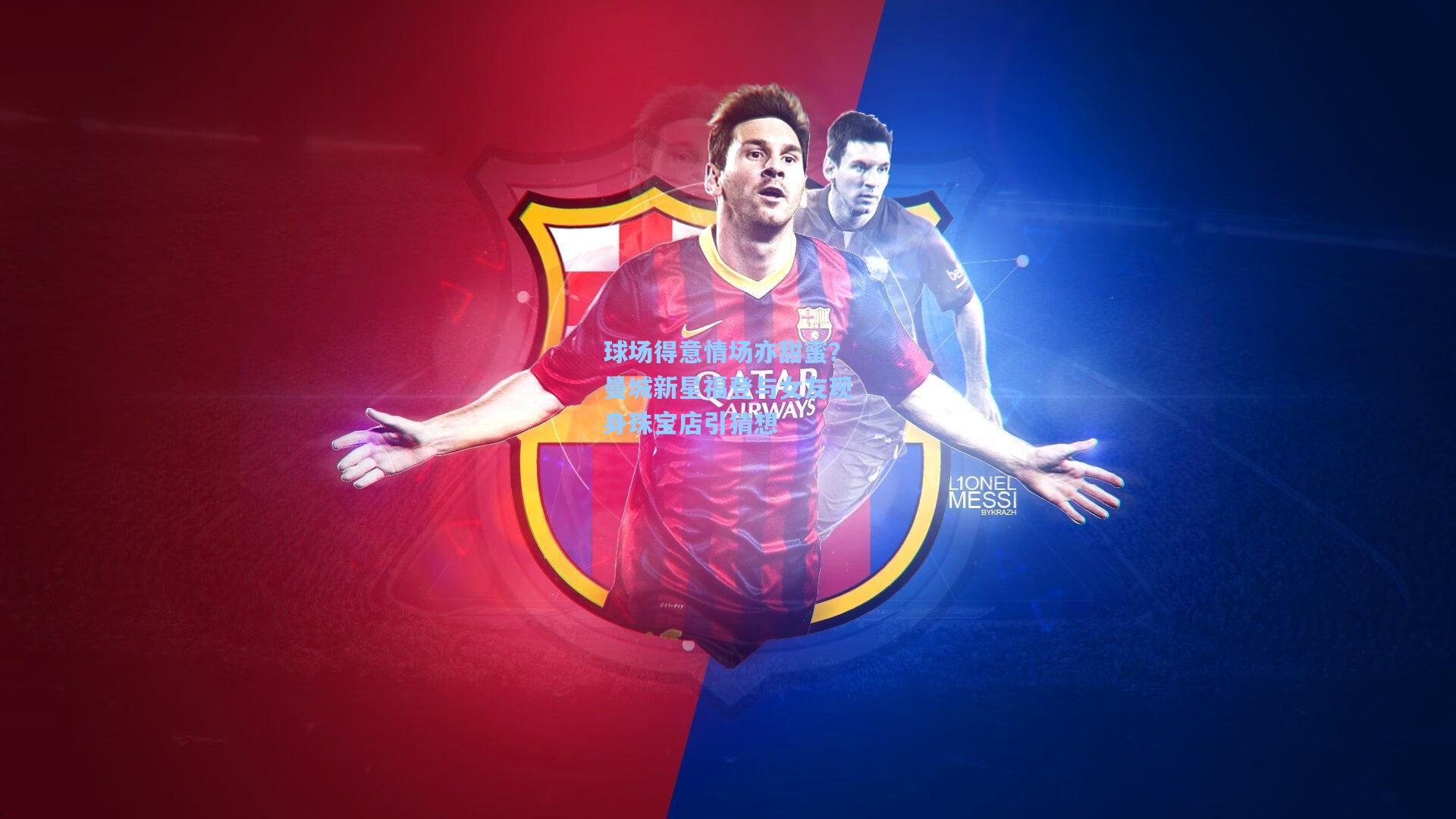 球场得意情场亦甜蜜？曼城新星福登与女友现身珠宝店引猜想