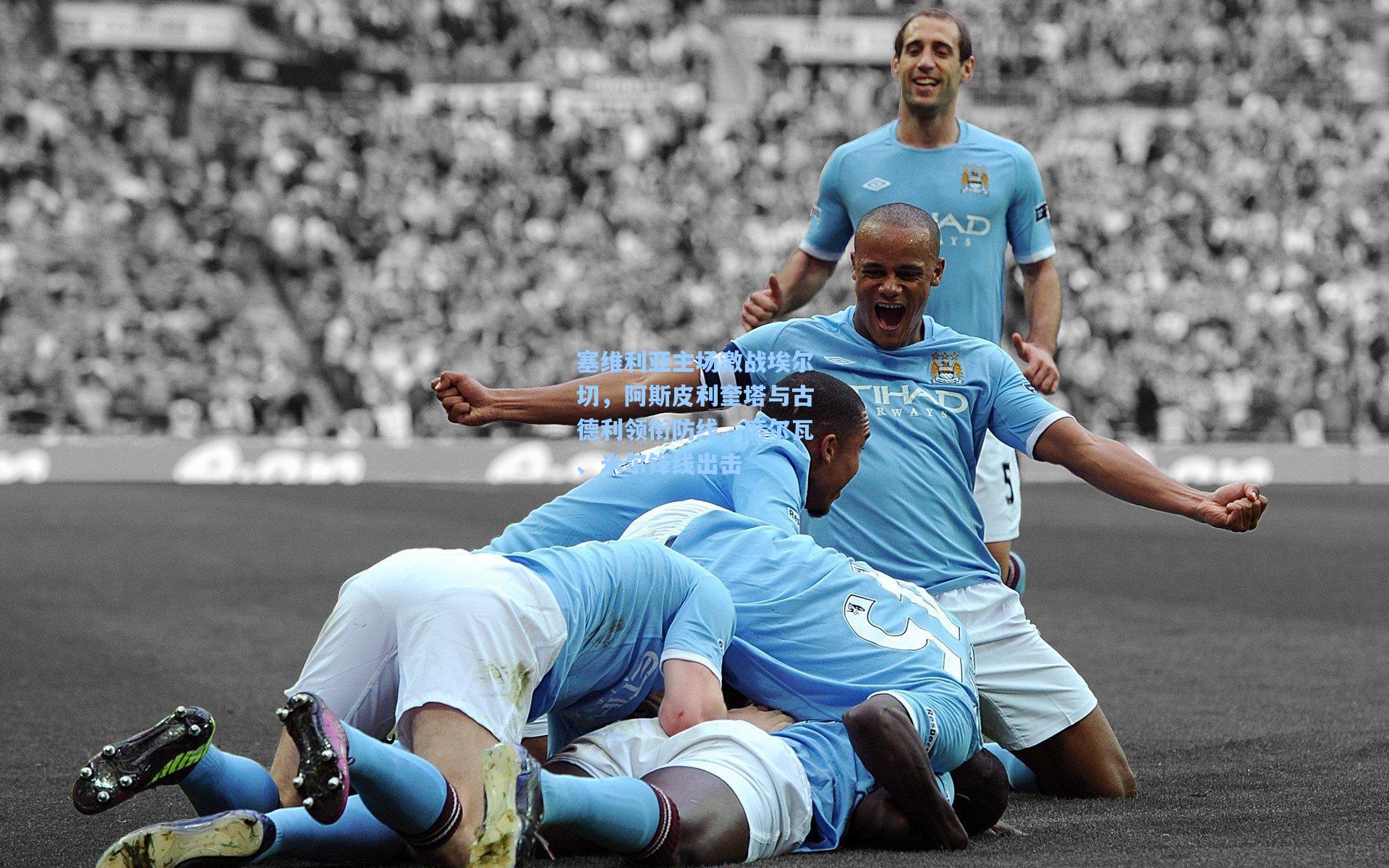 塞维利亚主场激战埃尔切,阿斯皮利奎塔与古德利领衔防线,席尔瓦、米尔锋线出击